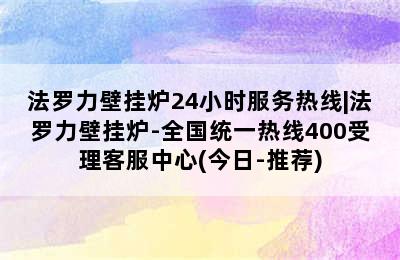 法罗力壁挂炉24小时服务热线|法罗力壁挂炉-全国统一热线400受理客服中心(今日-推荐)